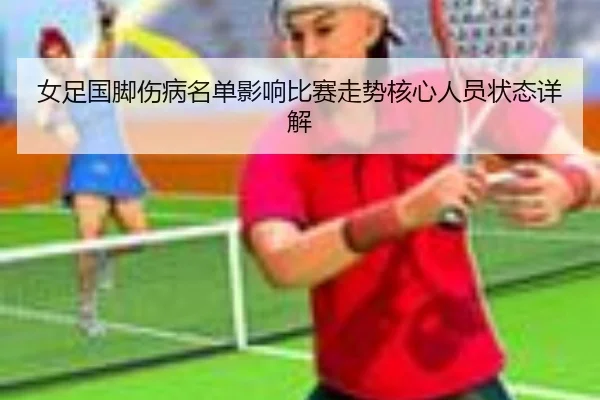 女足国脚伤病名单影响比赛走势核心人员状态详解